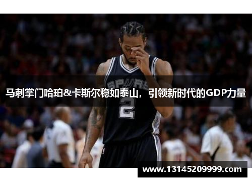 马刺掌门哈珀&卡斯尔稳如泰山，引领新时代的GDP力量