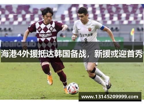海港4外援抵达韩国备战，新援或迎首秀